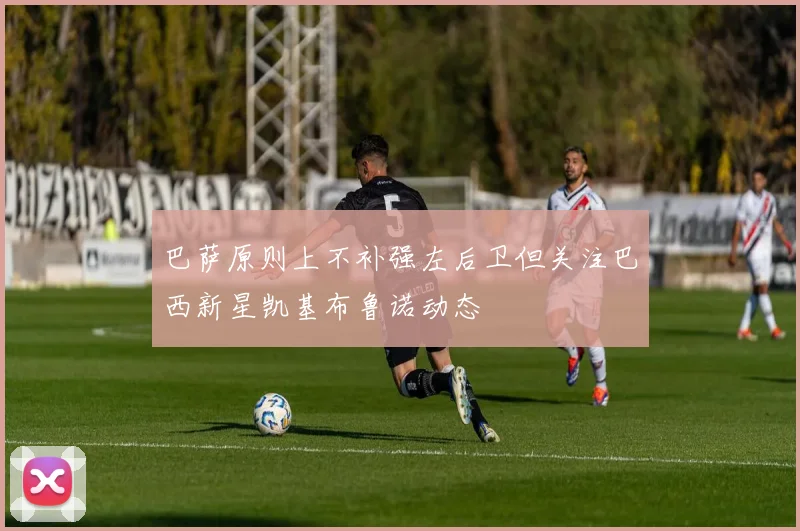巴萨原则上不补强左后卫但关注巴西新星凯基布鲁诺动态