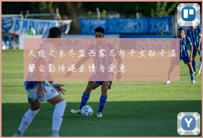 天伦之乐尽显西蒙尼与子女孙子温馨合影传递亲情与爱意
