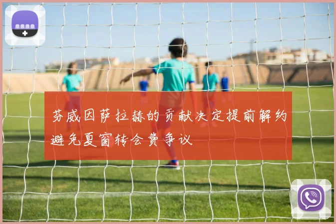 芬威因萨拉赫的贡献决定提前解约避免夏窗转会费争议