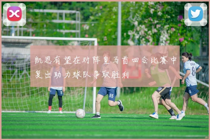凯恩有望在对阵皇马首回合比赛中复出助力球队争取胜利
