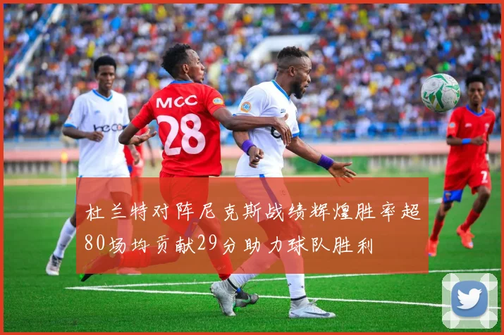 杜兰特对阵尼克斯战绩辉煌胜率超80场均贡献29分助力球队胜利