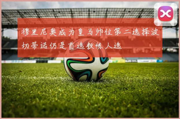 穆里尼奥成为皇马帅位第二选择波切蒂诺仍是首选教练人选