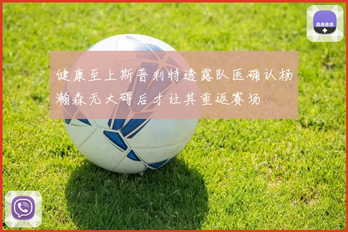 健康至上斯普利特透露队医确认杨瀚森无大碍后才让其重返赛场