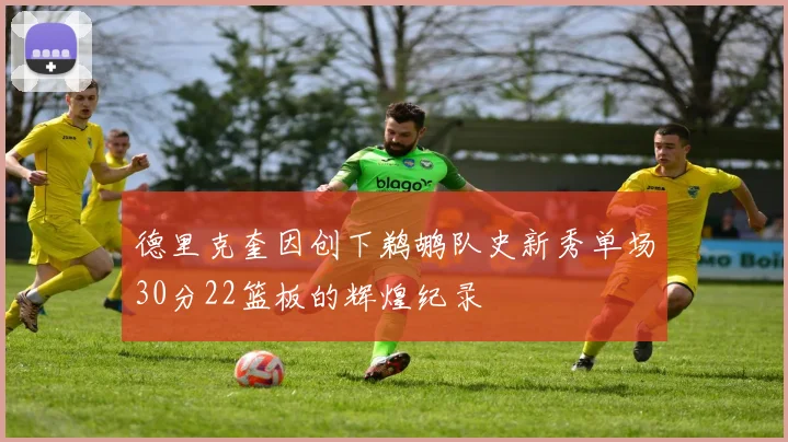 德里克奎因创下鹈鹕队史新秀单场30分22篮板的辉煌纪录